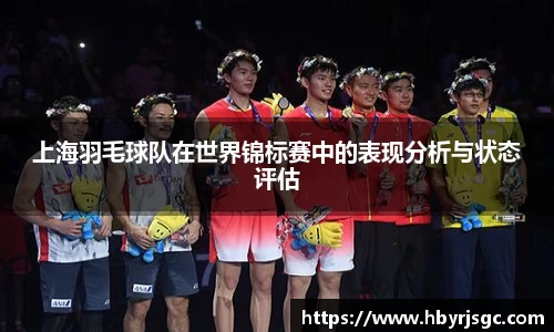 上海羽毛球队在世界锦标赛中的表现分析与状态评估