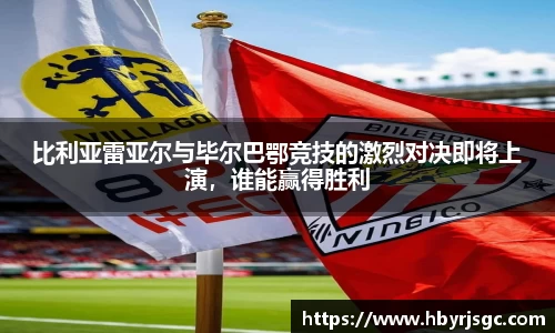 比利亚雷亚尔与毕尔巴鄂竞技的激烈对决即将上演，谁能赢得胜利