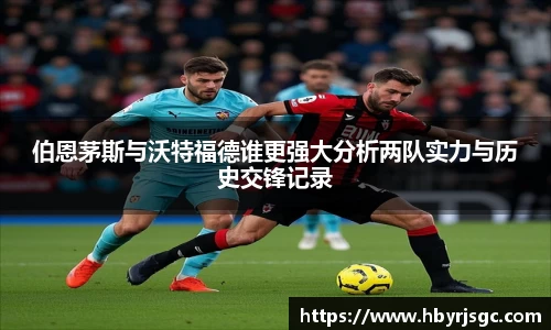 伯恩茅斯与沃特福德谁更强大分析两队实力与历史交锋记录